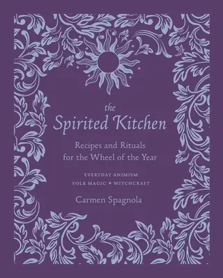 Die spirituelle Küche: Rezepte und Rituale für das Rad des Jahres - The Spirited Kitchen: Recipes and Rituals for the Wheel of the Year