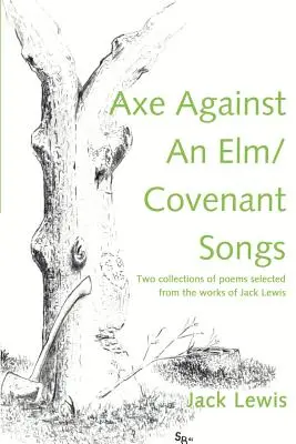 Axt gegen einen ELM/Covenant Songs: Zwei Sammlungen von Gedichten aus den Werken von Jack Lewis - Axe Against an ELM/Covenant Songs: Two Collections of Poems Selected from the Works of Jack Lewis