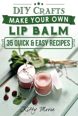 Lippenbalsam: Machen Sie Ihren eigenen Lippenbalsam mit diesen 35 schnellen und einfachen Rezepten! (2. Auflage) - Lip Balm: Make Your Own Lip Balm With These 35 Quick & Easy Recipes! (2nd Edition)