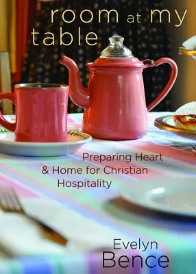 Raum an meinem Tisch: Herz und Haus für die christliche Gastfreundschaft vorbereiten - Room at My Table: Preparing Heart and Home for Christian Hospitality