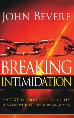 Die Einschüchterung überwinden: Nein sagen, ohne sich schuldig zu fühlen. Sicher sein ohne die Zustimmung der Menschen - Breaking Intimidation: Say No Without Feeling Guilty. Be Secure Without the Approval of Man