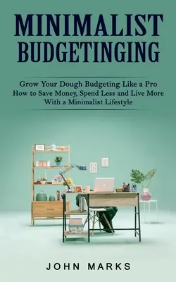 Minimalistische Haushaltsführung: Budgetierung wie ein Profi (Wie man mit einem minimalistischen Lebensstil Geld spart, weniger ausgibt und mehr lebt) - Minimalist Budgeting: Grow Your Dough Budgeting Like a Pro (How to Save Money, Spend Less and Live More With a Minimalist Lifestyle)