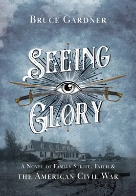 Den Ruhm sehen: Ein Roman über Familienzwist, Glaube und den amerikanischen Bürgerkrieg - Seeing Glory: A Novel of Family Strife, Faith, and the American Civil War