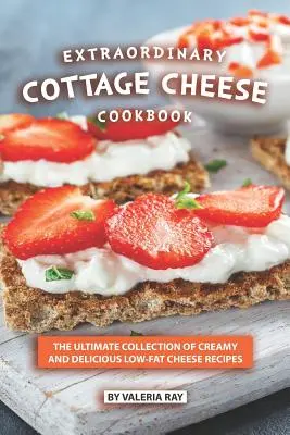 Außergewöhnliches Hüttenkäse-Kochbuch: Die ultimative Sammlung von cremigen und köstlichen Rezepten mit fettarmem Käse - Extraordinary Cottage Cheese Cookbook: The Ultimate Collection of Creamy and Delicious Low-Fat Cheese Recipes