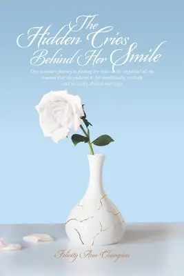 Die verborgenen Schreie hinter ihrem Lächeln: Die Reise einer Frau, die ihre Stimme findet, während sie all die Traumata auspackt, die sie in ihrem emotionalen und verbalen Leben erlebt hat - The Hidden Cries Behind Her Smile: One Woman's Journey to Finding Her Voice as She Unpacked All the Trauma That She Endured in Her Emotionally, Verbal