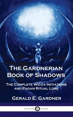 Gardnerian Buch der Schatten: Vollständige Wicca-Einweihungen und heidnische Rituallehre - Gardnerian Book of Shadows: The Complete Wicca Initiations and Pagan Ritual Lore