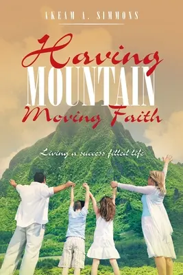 Ein Glaube, der Berge versetzt: Ein von Erfolg erfülltes Leben leben - Having Mountain Moving Faith: Living a Success Filled Life
