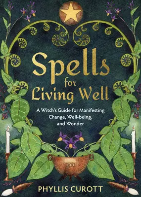 Zaubersprüche für ein gutes Leben: Ein Leitfaden für Hexen, um Veränderung, Wohlbefinden und Wunder zu manifestieren - Spells for Living Well: A Witch's Guide for Manifesting Change, Well-Being, and Wonder