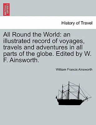 All Round the World: eine illustrierte Aufzeichnung von Reisen und Abenteuern in allen Teilen des Erdballs. Herausgegeben von W. F. Ainsworth. - All Round the World: an illustrated record of voyages, travels and adventures in all parts of the globe. Edited by W. F. Ainsworth.