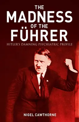 Der böse Wahnsinn Hitlers: Das vernichtende psychiatrische Profil - The Evil Madness of Hitler: The Damning Psychiatric Profile