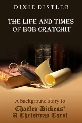 Das Leben und die Zeiten von Bob Cratchit: Eine Hintergrundgeschichte zu Charles Dickens' A Christmas Carol - The Life and Times of Bob Cratchit: A Background Story to Charles Dickens' A Christmas Carol