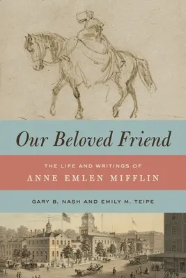 Unser geliebter Freund: Das Leben und die Schriften von Anne Emlen Mifflin - Our Beloved Friend: The Life and Writings of Anne Emlen Mifflin