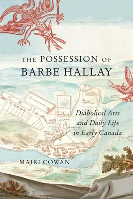 Die Besessenheit von Barbe Hallay: Diabolische Künste und das tägliche Leben im frühen Kanada - The Possession of Barbe Hallay: Diabolical Arts and Daily Life in Early Canada