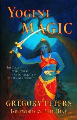 Yogini-Magie: Die Zauberei, Verzauberung und Hexerei des Göttlich-Weiblichen - Yogini Magic: The Sorcery, Enchantment and Witchcraft of the Divine Feminine