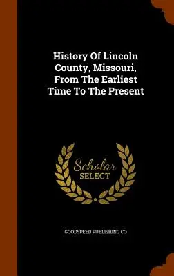 Geschichte von Lincoln County, Missouri, von der frühesten Zeit bis zur Gegenwart - History Of Lincoln County, Missouri, From The Earliest Time To The Present