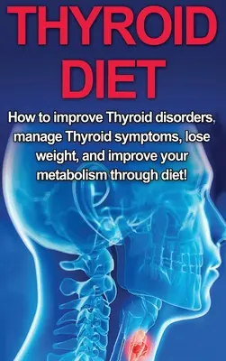 Schilddrüsen-Diät: Wie Sie Schilddrüsenerkrankungen verbessern, Schilddrüsensymptome behandeln, Gewicht verlieren und Ihren Stoffwechsel durch die Ernährung verbessern! - Thyroid Diet: How to Improve Thyroid Disorders, Manage Thyroid Symptoms, Lose Weight, and Improve Your Metabolism through Diet!