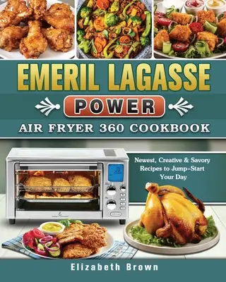 Emeril Lagasse Power Air Fryer 360 Kochbuch: Die neuesten, kreativen und schmackhaften Rezepte für einen schnellen Start in den Tag - Emeril Lagasse Power Air Fryer 360 Cookbook: Newest, Creative & Savory Recipes to Jump-Start Your Day