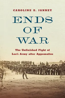 Ends of War: Der unvollendete Kampf von Lees Armee nach Appomattox - Ends of War: The Unfinished Fight of Lee's Army After Appomattox