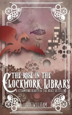 Die Rose in der Uhrwerkbibliothek: Eine Steampunk-Erzählung von Die Schöne und das Biest - The Rose in the Clockwork Library: A Steampunk Beauty & the Beast Retelling