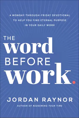 Das Wort vor der Arbeit: Eine Andacht von Montag bis Freitag, die Ihnen hilft, einen ewigen Sinn in Ihrer täglichen Arbeit zu finden - The Word Before Work: A Monday-Through-Friday Devotional to Help You Find Eternal Purpose in Your Daily Work