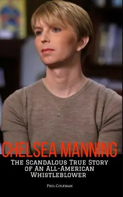 Chelsea Manning: Die skandalöse wahre Geschichte eines amerikanischen Whistleblowers - Chelsea Manning: The Scandalous True Story of an All-American Whistleblower