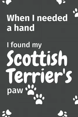 Als ich eine Hand brauchte, fand ich die Pfote meines Scottish Terriers: Für Scottish Terrier-Welpen-Fans - When I needed a hand, I found my Scottish Terrier's paw: For Scottish Terrier Puppy Fans