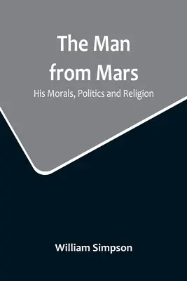 Der Mann vom Mars: Seine Moral, Politik und Religion - The Man from Mars: His Morals, Politics and Religion