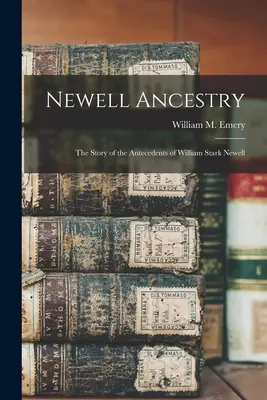 Newell Ancestry: Die Geschichte der Vorfahren von William Stark Newell (Emery William M. (William Morrell) B.) - Newell Ancestry: the Story of the Antecedents of William Stark Newell (Emery William M. (William Morrell) B.)