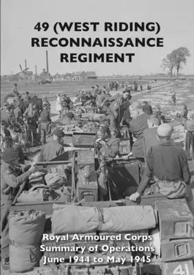 49 (West Riding) Aufklärungsregiment: Royal Armoured Corps - Zusammenfassung der Operationen Juni 1944 bis Mai 1945 - 49 (West Riding) Reconnaissance Regiment: Royal Armoured Corps - Summary of Operations June 1944 to May 1945