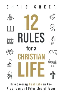 12 Regeln für ein christliches Leben: Das wahre Leben in den Praktiken und Prioritäten von Jesus entdecken - 12 Rules for a Christian Life: Discovering Real Life in the Practices and Priorities of Jesus