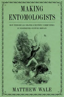 Entomologen machen: Wie Zeitschriften wissenschaftliche Gemeinschaften im Großbritannien des neunzehnten Jahrhunderts formten - Making Entomologists: How Periodicals Shaped Scientific Communities in Nineteenth-Century Britain
