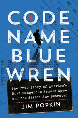 Codename Blauer Zaunkönig: Die wahre Geschichte von Amerikas gefährlichster Spionin - und der Schwester, die sie verriet - Code Name Blue Wren: The True Story of America's Most Dangerous Female Spy--And the Sister She Betrayed