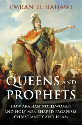 Königinnen und Propheten: Wie arabische Edelfrauen und heilige Männer das Heidentum, das Christentum und den Islam prägten - Queens and Prophets: How Arabian Noblewomen and Holy Men Shaped Paganism, Christianity and Islam