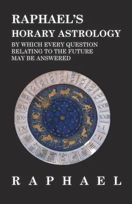 Raphaels Horoskop-Astrologie, mit der jede Frage zur Zukunft beantwortet werden kann - Raphael's Horary Astrology by which Every Question Relating to the Future May Be Answered