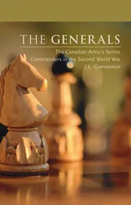 Die Generäle: Die Oberbefehlshaber der kanadischen Armee im Zweiten Weltkrieg - The Generals: The Canadian Army's Senior Commanders in the Second World War