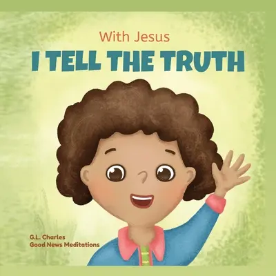 Mit Jesus sage ich die Wahrheit: Ein christliches Kinderbuch mit Reimen, das Kindern hilft, die Wahrheit zu sagen und Lügen in jeder Situation zu überwinden, indem es sie lehrt - With Jesus I tell the truth: A Christian children's rhyming book empowering kids to tell the truth to overcome lying in any circumstance by teachin