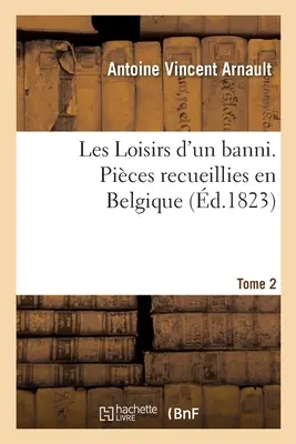 Les Loisirs d'Un Banni. Pices Recueillies En Belgique. Band 2 - Les Loisirs d'Un Banni. Pices Recueillies En Belgique. Tome 2