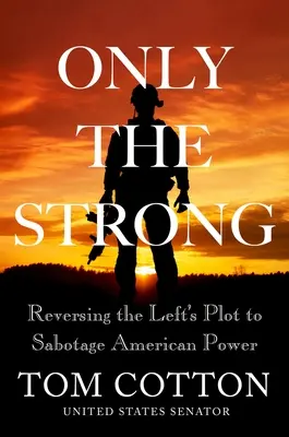 Nur die Starken: Das linke Komplott zur Sabotage der amerikanischen Macht rückgängig machen - Only the Strong: Reversing the Left's Plot to Sabotage American Power