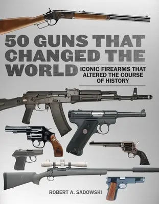 50 Gewehre, die die Welt veränderten: Ikonische Feuerwaffen, die den Lauf der Geschichte veränderten - 50 Guns That Changed the World: Iconic Firearms That Altered the Course of History