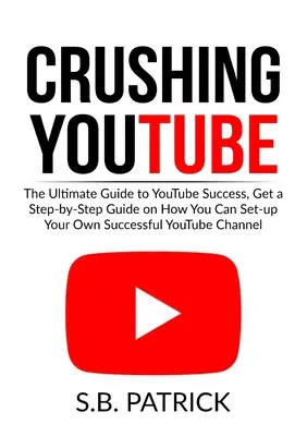 Crushing YouTube: Der ultimative Leitfaden zum Youtube-Erfolg, eine Schritt-für-Schritt-Anleitung, wie Sie Ihren eigenen erfolgreichen Youtube-Chan einrichten können - Crushing YouTube: The Ultimate Guide to Youtube Success, Get a Step-by-Step Guide on How You Can Set-up Your Own Successful Youtube Chan