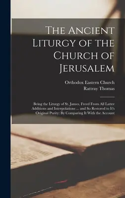 Die antike Liturgie der Kirche von Jerusalem: Die Liturgie des heiligen Jakobus, befreit von allen späteren Zusätzen und Interpolationen ... und so wiederhergestellt - The Ancient Liturgy of the Church of Jerusalem: Being the Liturgy of St. James, Freed From All Latter Additions and Interpolations ... and So Restored