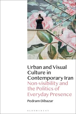 Städtische und visuelle Kultur im zeitgenössischen Iran: Nicht-Sichtbarkeit und die Politik der alltäglichen Anwesenheit - Urban and Visual Culture in Contemporary Iran: Non-visibility and the Politics of Everyday Presence