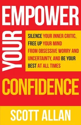 Stärken Sie Ihr Selbstvertrauen: Bringen Sie Ihren inneren Kritiker zum Schweigen, befreien Sie Ihren Geist von zwanghafter Unsicherheit und seien Sie jederzeit Ihr Bestes - Empower Your Confidence: Silence Your Inner Critic, Free Up Your Mind from Obsessive Uncertainty, and Be Your Best at All Times