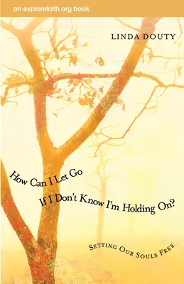 Wie kann ich loslassen, wenn ich nicht weiß, dass ich mich festhalte? Die Befreiung unserer Seelen - How Can I Let Go If I Don't Know I'm Holding On?: Setting Our Souls Free