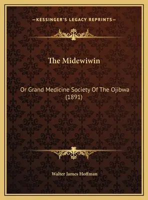 Die Midewiwin: Oder die Große Medizinische Gesellschaft der Ojibwa (1891) - The Midewiwin: Or Grand Medicine Society Of The Ojibwa (1891)