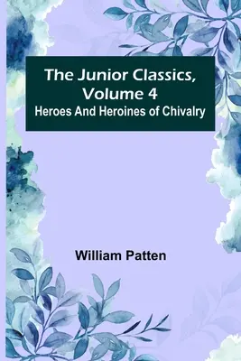 Junior Classics, Band 4: Helden und Heldinnen des Rittertums - The Junior Classics, Volume 4: Heroes and heroines of chivalry