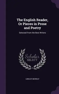 The English Reader, or Pieces in Prose and Poetry: Selected from the Best Writers