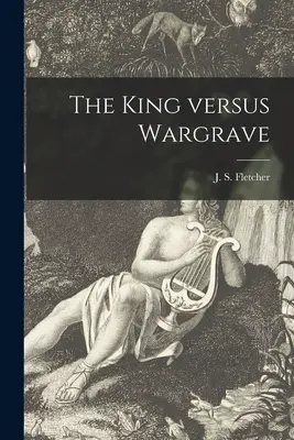 Der König gegen Wargrave [Mikroform] (Fletcher J. S. (Joseph Smith) 1863-) - The King Versus Wargrave [microform] (Fletcher J. S. (Joseph Smith) 1863-)
