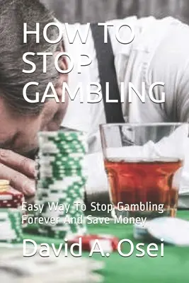 Wie man mit dem Glücksspiel aufhört: Einfacher Weg, um mit dem Glücksspiel für immer aufzuhören und Geld zu sparen - How to Stop Gambling: Easy Way To Stop Gambling Forever And Save Money