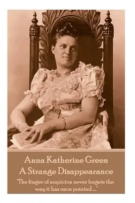 Anne Katherine Green - Ein seltsames Verschwinden: Der Finger des Verdachts vergisst nie, wohin er einmal gezeigt hat ....